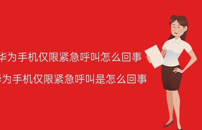 华为手机仅限紧急呼叫怎么回事 华为手机仅限紧急呼叫是怎么回事？